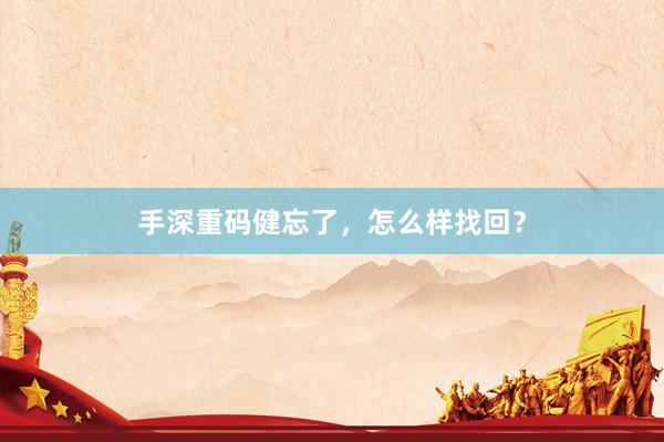 手深重码健忘了，怎么样找回？